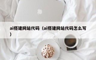临沂ai搭建网站代码（ai搭建网站代码怎么写）