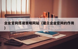 临沂企业官网搭建策略网站（建立企业官网的作用）