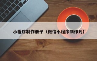 临沂小程序制作册子（微信小程序制作凡）