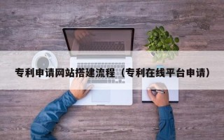 临沂专利申请网站搭建流程（专利在线平台申请）