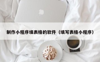 临沂制作小程序填表格的软件（填写表格小程序）