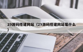 临沂29源码搭建网站（29源码搭建网站是什么）