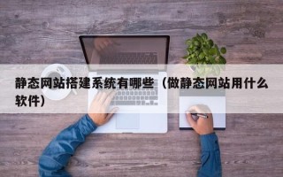 临沂静态网站搭建系统有哪些（做静态网站用什么软件）