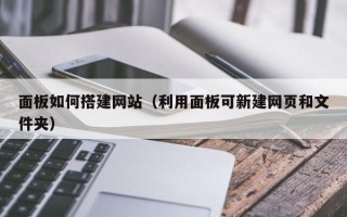临沂面板如何搭建网站（利用面板可新建网页和文件夹）