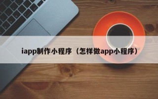 临沂iapp制作小程序（怎样做app小程序）