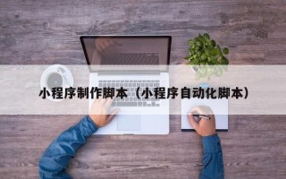 临沂小程序制作脚本（小程序自动化脚本）
