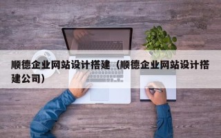 临沂顺德企业网站设计搭建（顺德企业网站设计搭建公司）