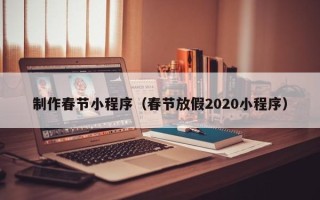 临沂制作春节小程序（春节放假2020小程序）