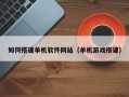 临沂如何搭建单机软件网站（单机游戏搭建）