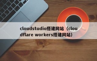 临沂cloudstudio搭建网站（cloudflare workers搭建网站）