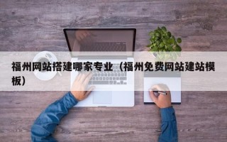 临沂福州网站搭建哪家专业（福州免费网站建站模板）