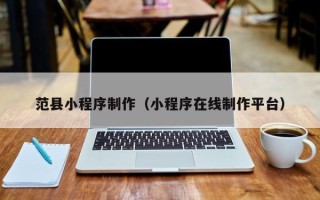 临沂范县小程序制作（小程序在线制作平台）