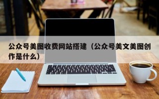 临沂公众号美图收费网站搭建（公众号美文美图创作是什么）