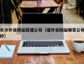 临沂长沙外贸网站搭建公司（建外贸网站哪家公司好）