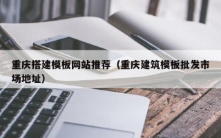 临沂重庆搭建模板网站推荐（重庆建筑模板批发市场地址）